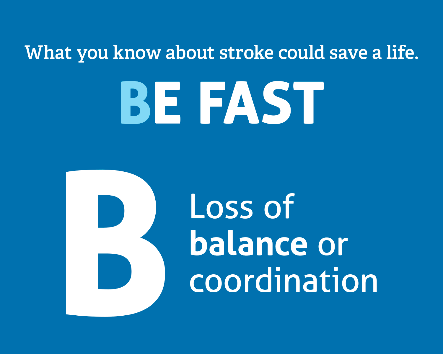 Understanding Stroke: BE FAST.  B=Loss of Balance. E=Eyesight issues. F=Facial weakness. A=Arm weakness. S=Speech difficulty. T=Time to call 911